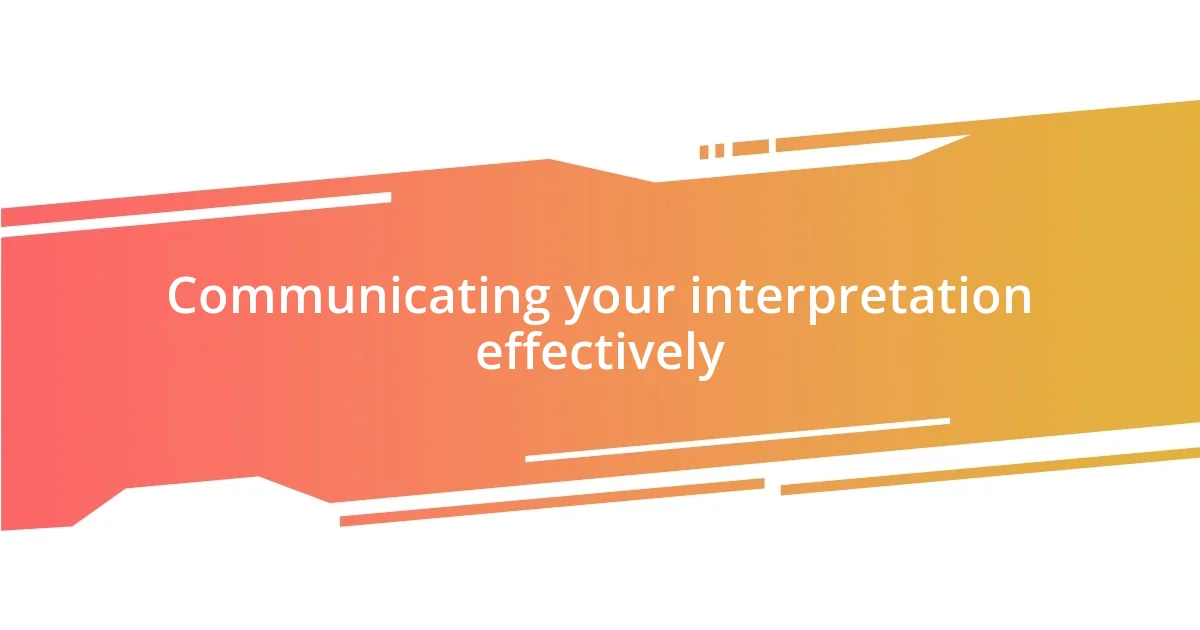 Communicating your interpretation effectively